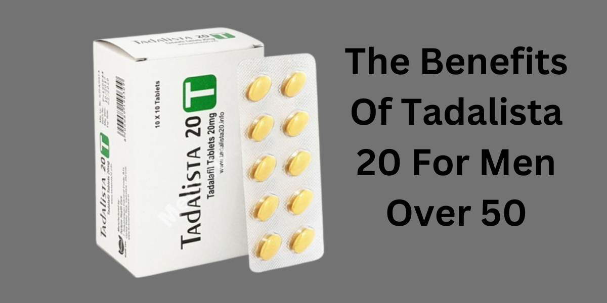 The Benefits Of Tadalista 20 For Men Over 50