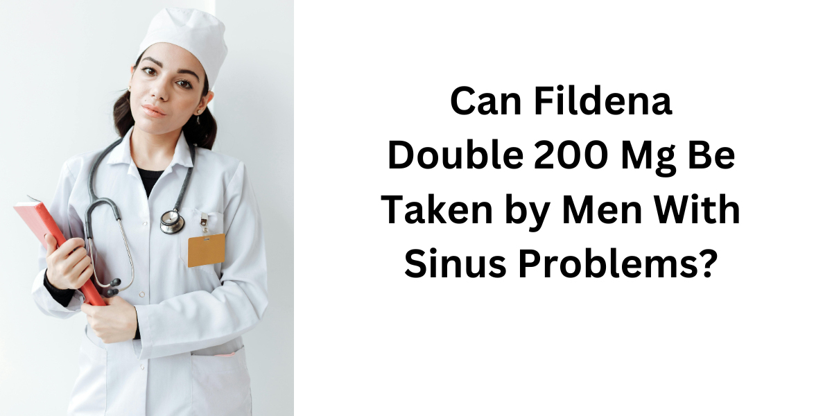 Can Fildena Double 200 Mg Be Taken by Men With Sinus Problems?