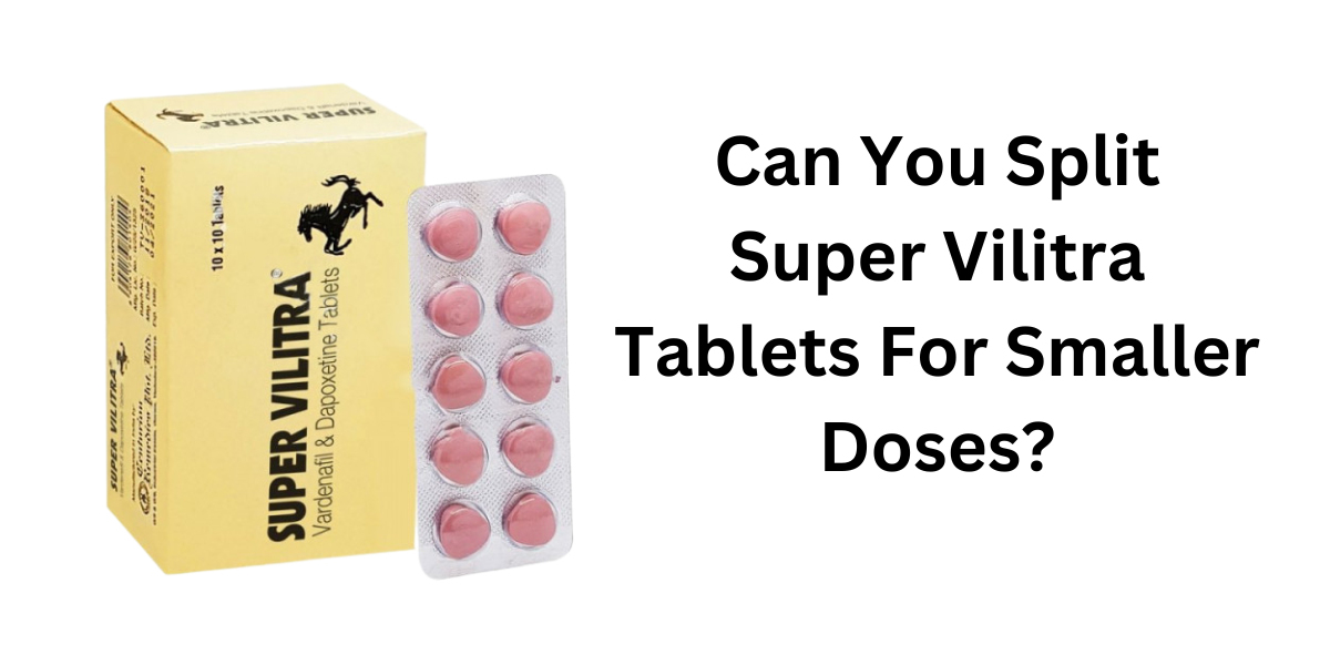 Can You Split Super Vilitra Tablets For Smaller Doses?