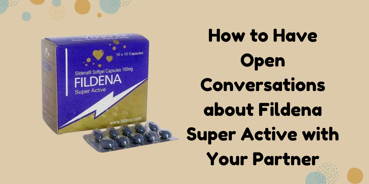 How to Have Open Conversations about Fildena Super Active with Your Partner