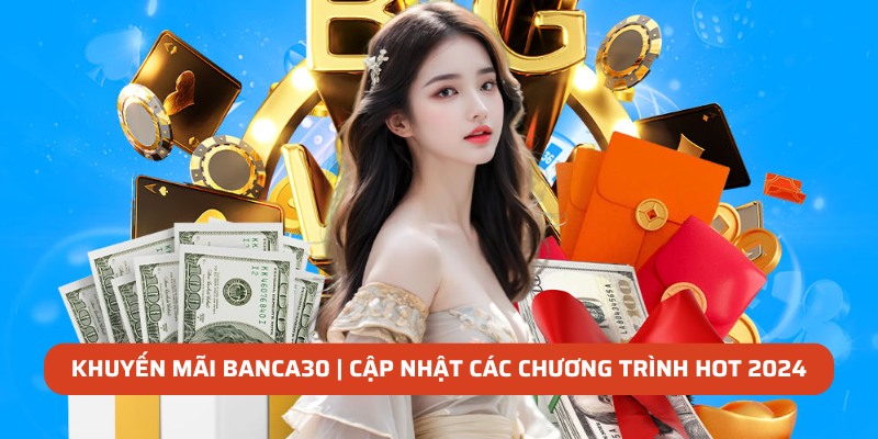 Khuyến Mãi Banca30 | Cập Nhật Các Chương Trình Hot 2024