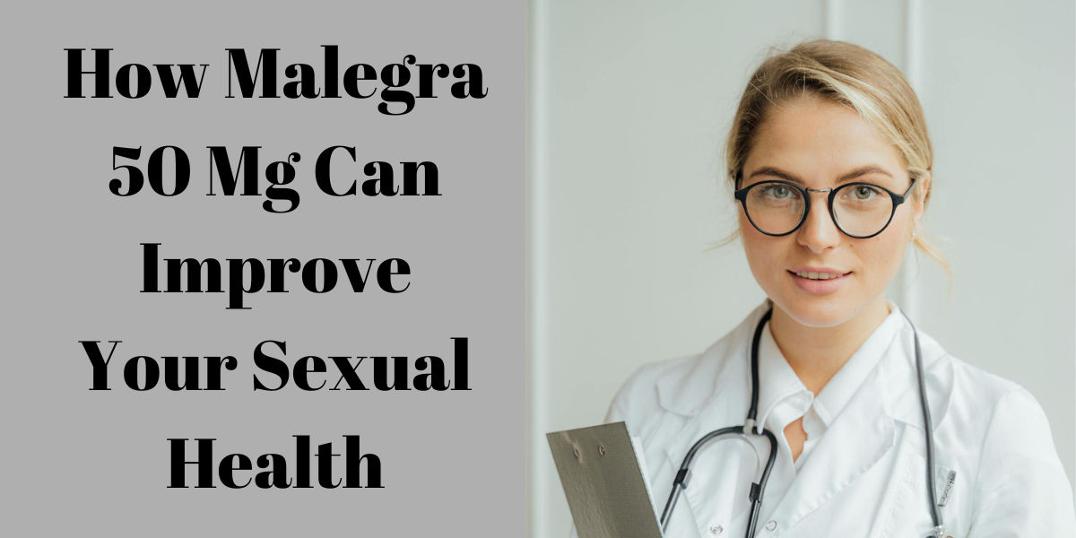 How Malegra 50 Mg Can Improve Your Sexual Health