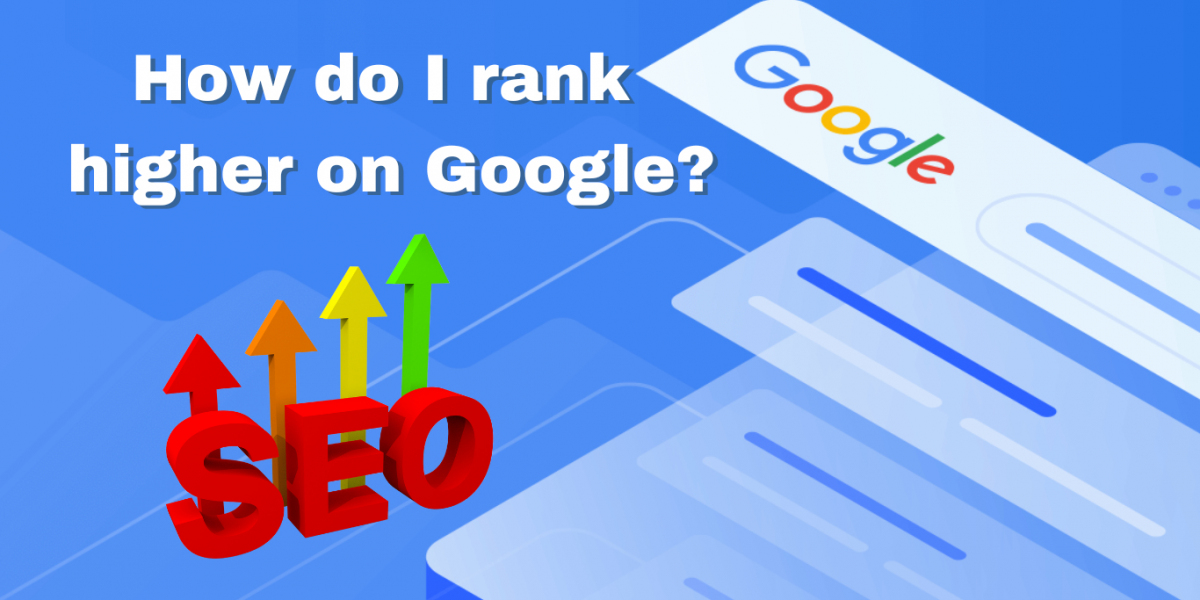 How Do I Rank Higher on Google? A Comprehensive Guide