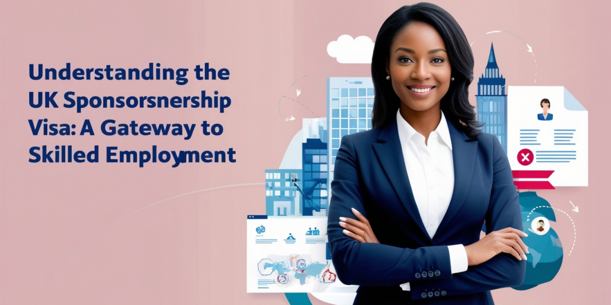 Understanding the UK Sponsorship Visa: A Gateway to Skilled Employment