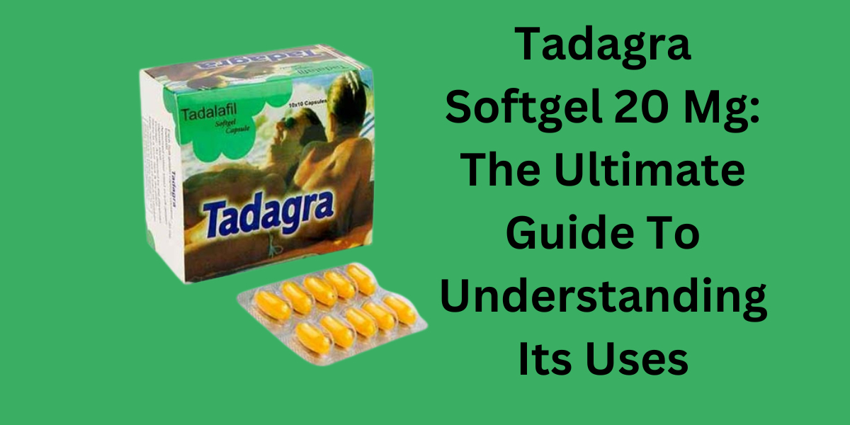 Tadagra Softgel 20 Mg: The Ultimate Guide To Understanding Its Uses