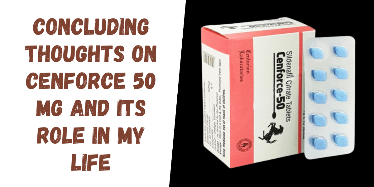 Concluding Thoughts on Cenforce 50 Mg and Its Role in My Life