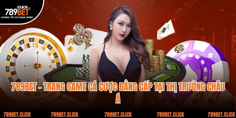 789BET - Trang Game Cá Cược Đẳng Cấp Tại Thị Trường Châu Á