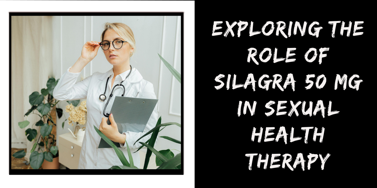 Exploring the Role of Silagra 50 Mg in Sexual Health Therapy