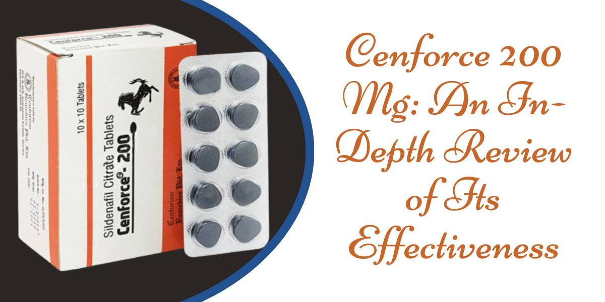 Cenforce 200 Mg: An In-Depth Review of Its Effectiveness