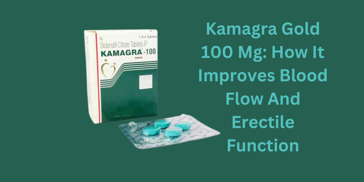 Kamagra Gold 100 Mg: How It Improves Blood Flow And Erectile Function