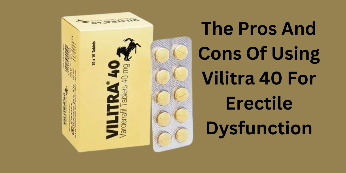 The Pros And Cons Of Using Vilitra 40 For Erectile Dysfunction