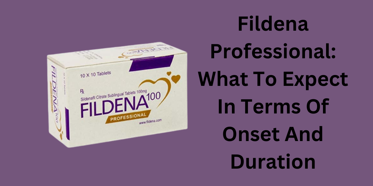 Fildena Professional: What To Expect In Terms Of Onset And Duration