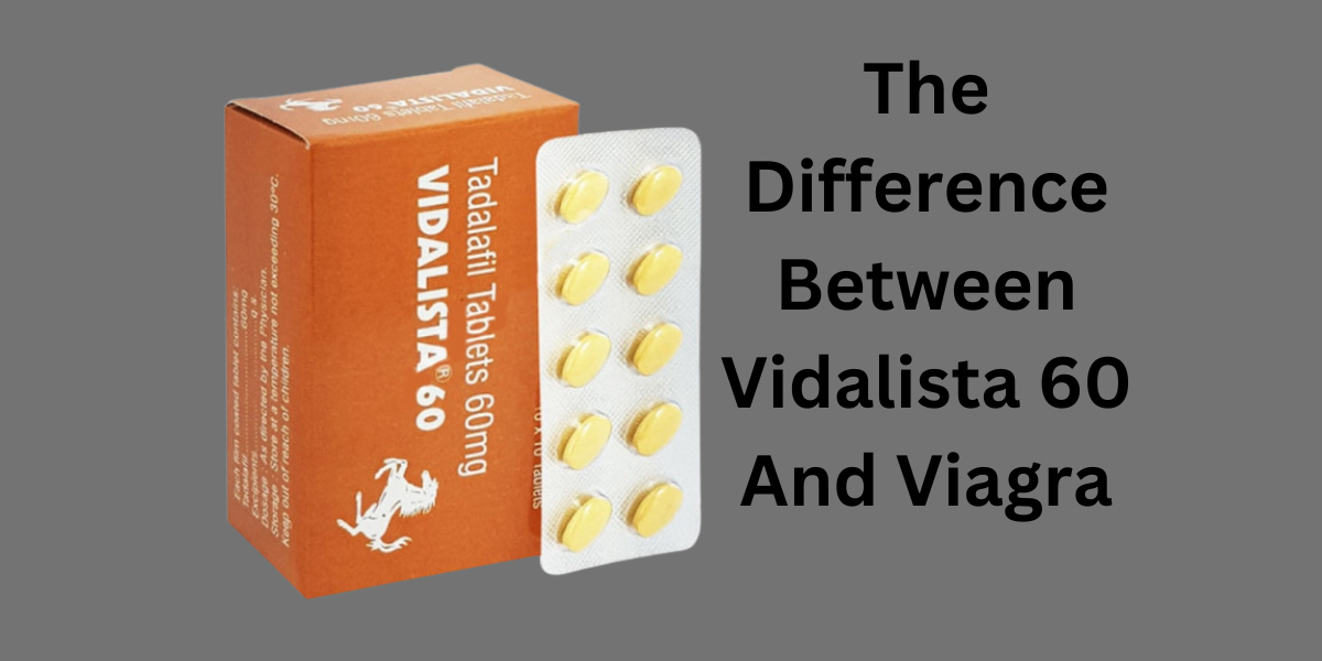 The Difference Between Vidalista 60 And Viagra