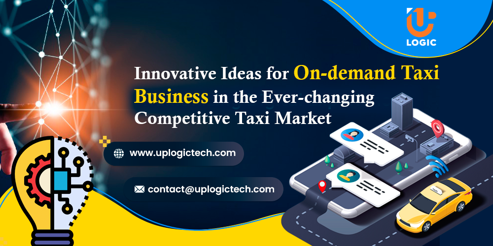 Innovative Ideas for On-demand Taxi Business in the Ever-changing Competitive Taxi Market - Uplogic Technologies