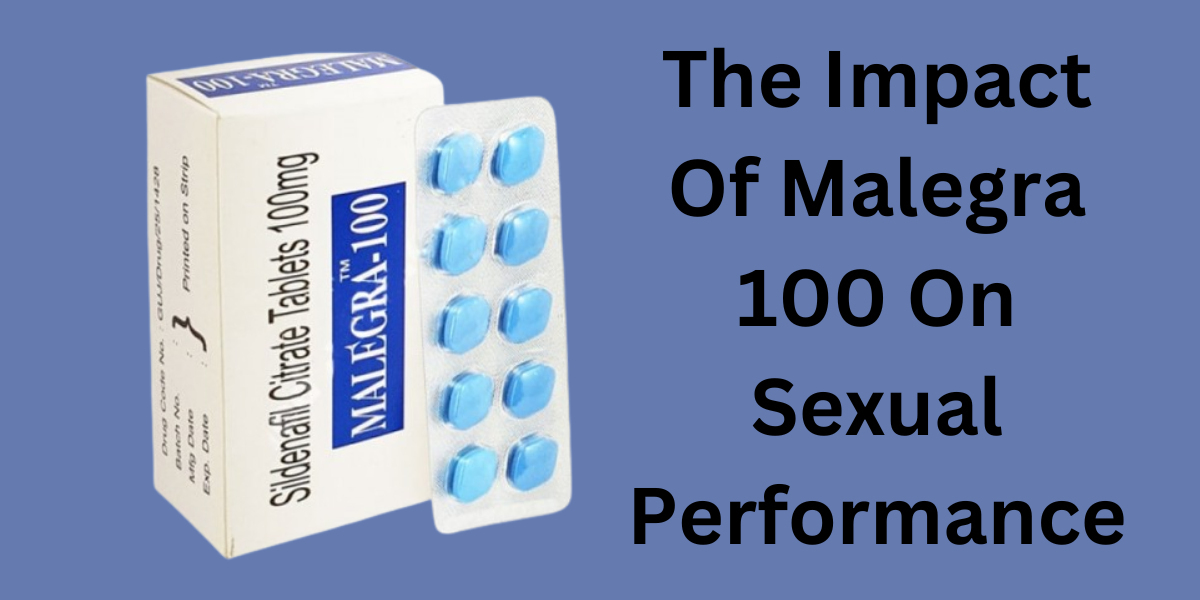 The Impact Of Malegra 100 On Sexual Performance