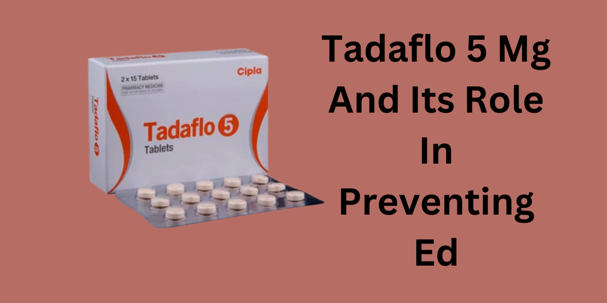 Tadaflo 5 Mg And Its Role In Preventing Ed