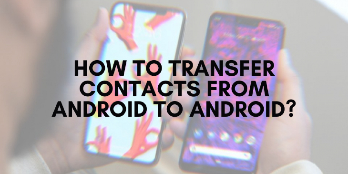 How To Transfer Contacts From Android To Android?