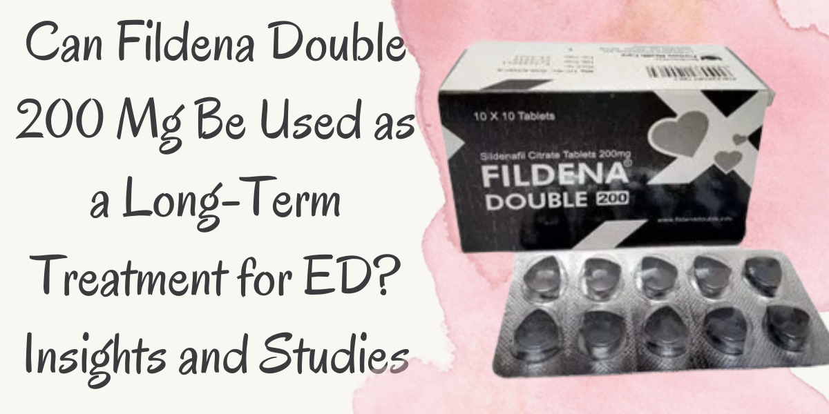 Can Fildena Double 200 Mg Be Used as a Long-Term Treatment for ED? Insights and Studies