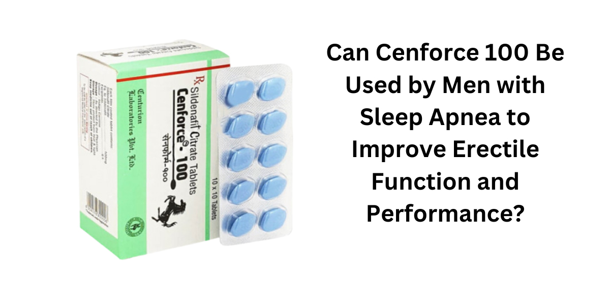 Can Cenforce 100 Be Used by Men with Sleep Apnea to Improve Erectile Function and Performance?