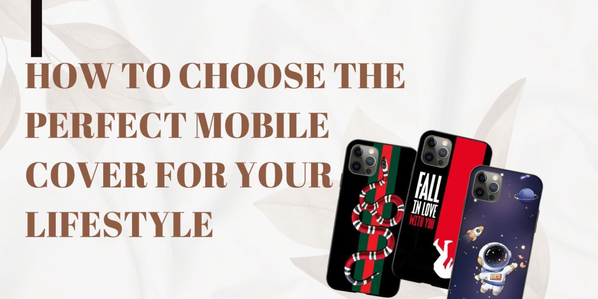 How to Choose the Perfect Mobile Cover for Your Lifestyle