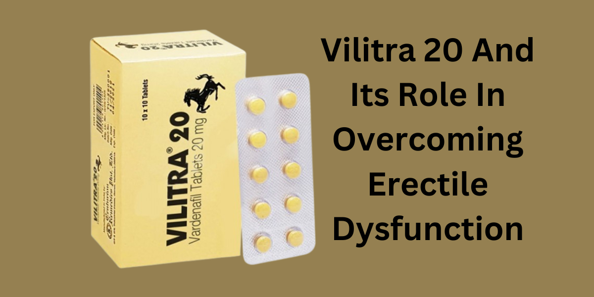 Vilitra 20 And Its Role In Overcoming Erectile Dysfunction