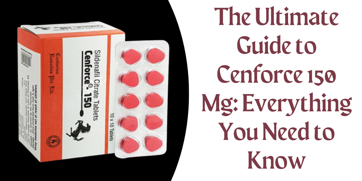 The Ultimate Guide to Cenforce 150 Mg: Everything You Need to Know