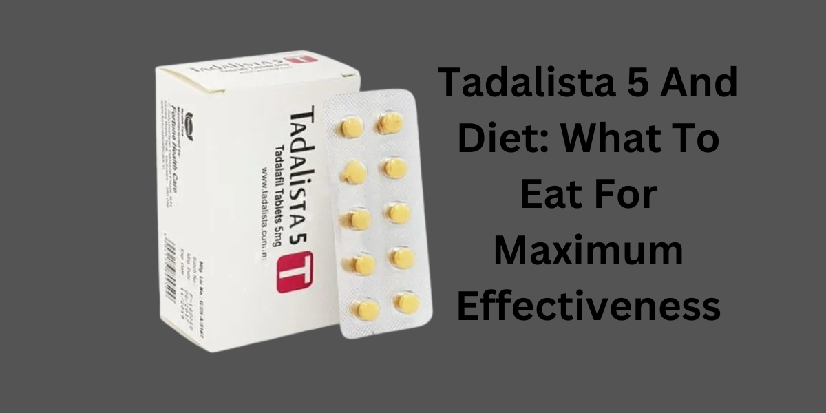 Tadalista 5 And Diet: What To Eat For Maximum Effectiveness