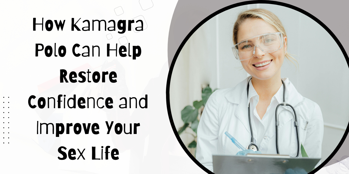 How Kamagra Polo Can Help Restore Confidence and Improve Your Sex Life