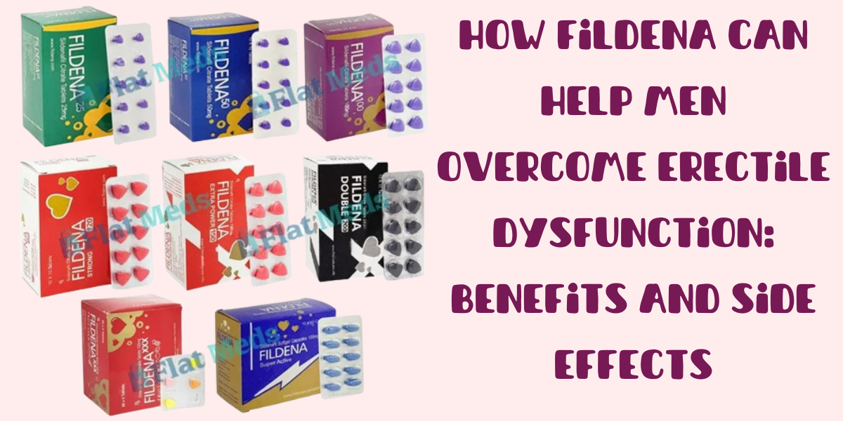 How Fildena Can Help Men Overcome Erectile Dysfunction: Benefits and Side Effects