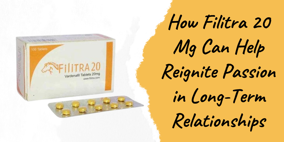 How Filitra 20 Mg Can Help Reignite Passion in Long-Term Relationships