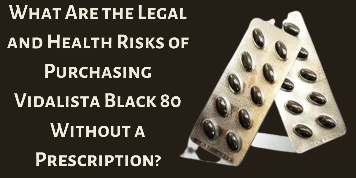 What Are the Legal and Health Risks of Purchasing Vidalista Black 80 Without a Prescription?