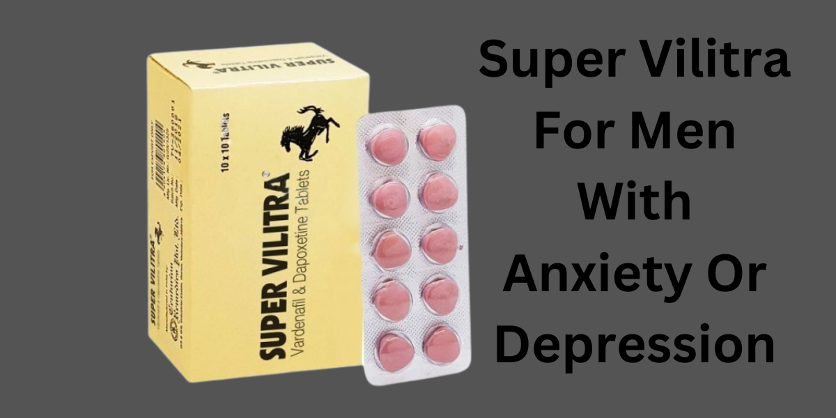 Super Vilitra For Men With Anxiety Or Depression