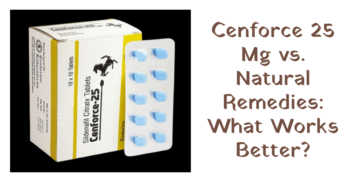 Cenforce 25 Mg vs. Natural Remedies: What Works Better?