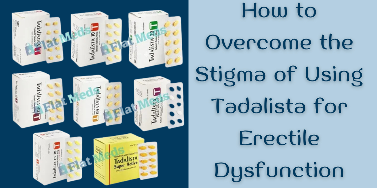 How to Overcome the Stigma of Using Tadalista for Erectile Dysfunction