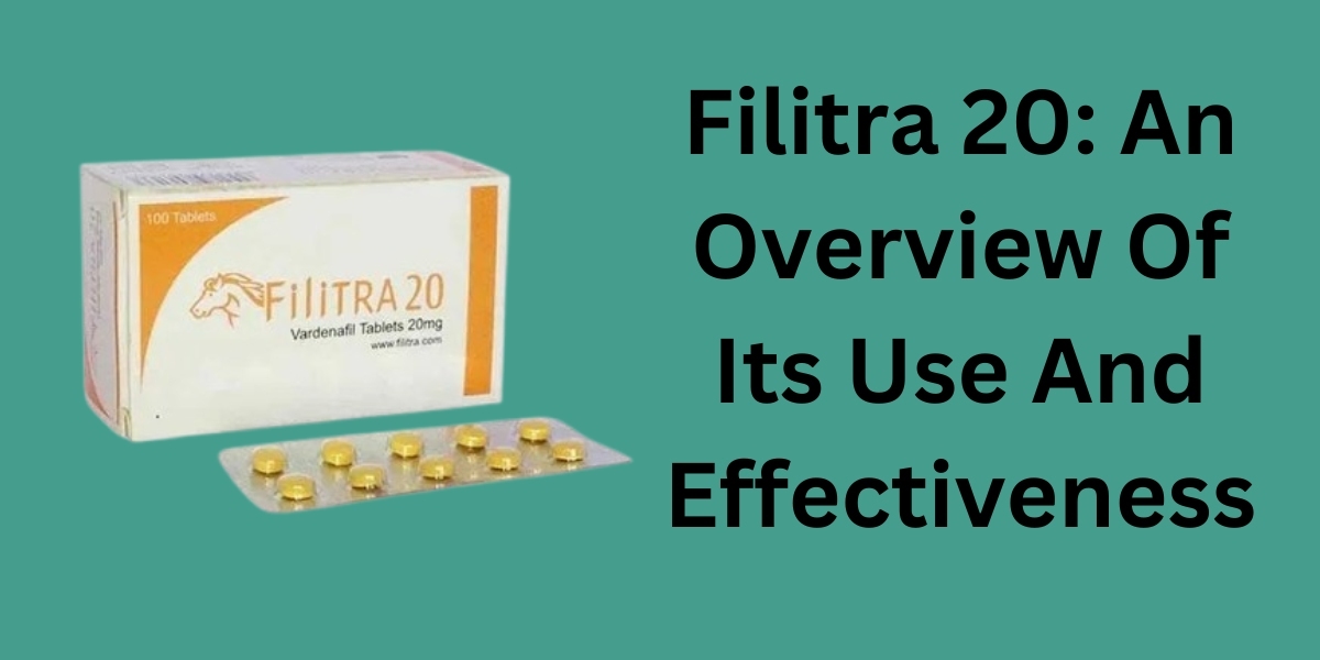 Filitra 20: An Overview Of Its Use And Effectiveness